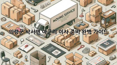 의령군 낙서면 아근리 이사 준비 완벽 가이드!